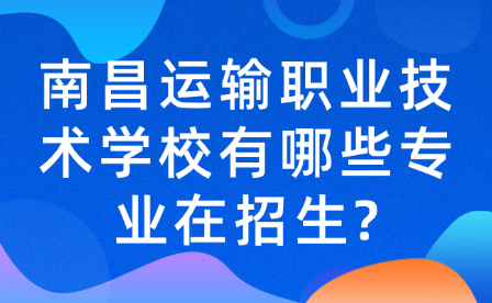 南昌运输职业技术学校有哪些专业在招生?