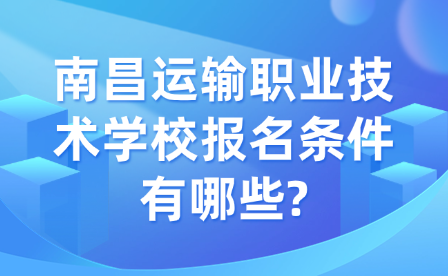 南昌运输职业技术学校报名条件有哪些?