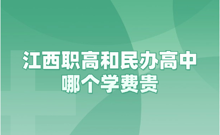 江西职高和民办高中哪个学费贵