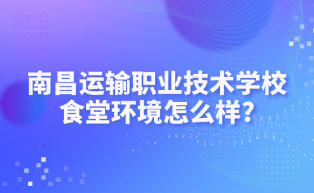 南昌运输职业技术学校食堂环境怎么样?