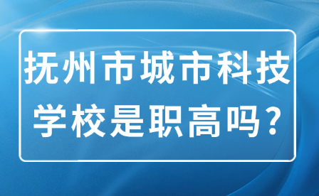 抚州市城市科技学校是职高吗?