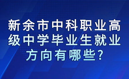 新余市中科职业高级中学毕业生就业方向有哪些?