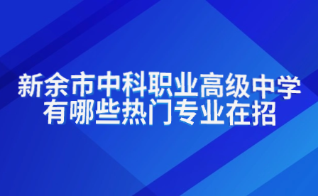 新余市中科职业高级中学有哪些热门专业在招生?