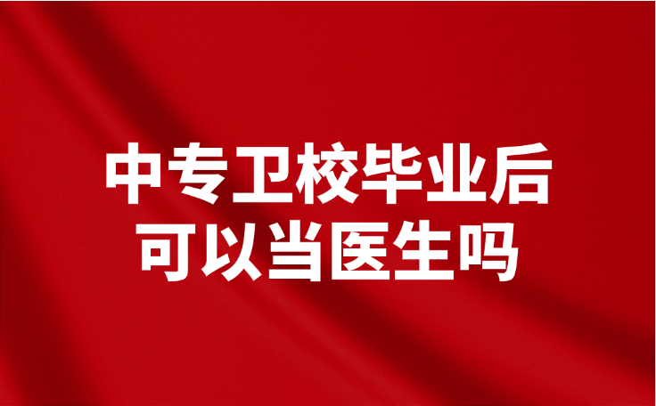 中专卫校毕业后可以当医生吗