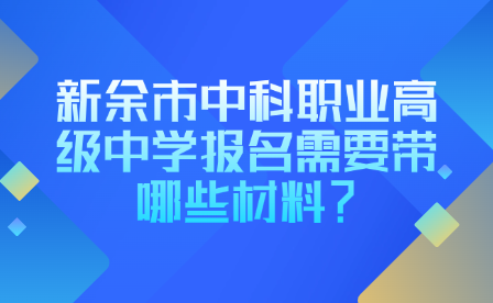 新余市中科职业高级中学报名需要带哪些材料？