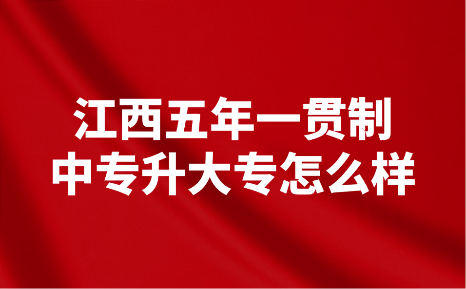 江西五年一贯制中专升大专怎么样