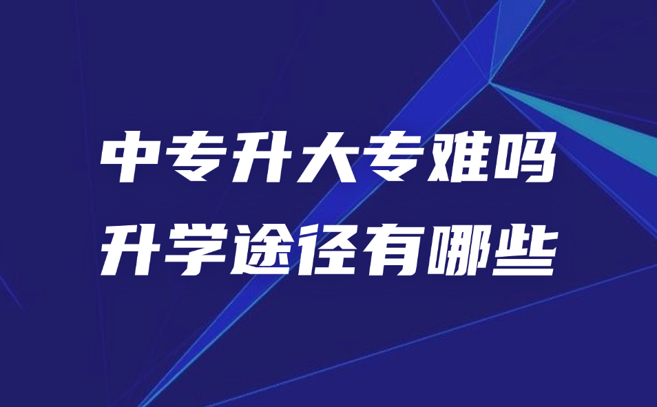 中专升大专难吗？哪些途径可以升大专升本