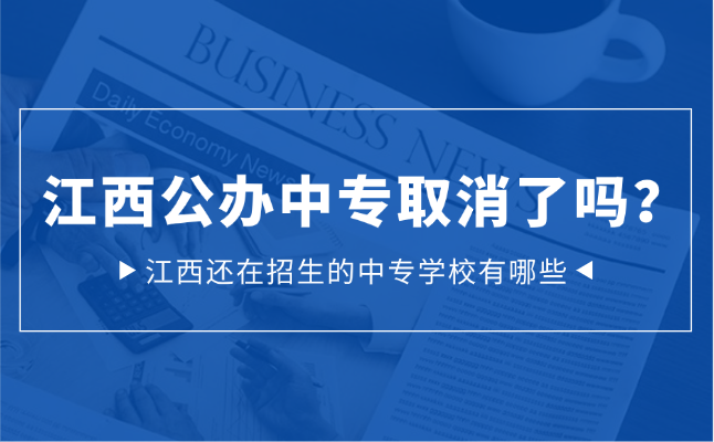 江西公办中专取消了吗？江西还在招生的中专学校有哪些