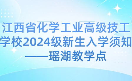 江西省化学工业高级技工学校2024级新生入学须知——瑶湖教学点