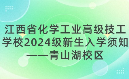 江西省化学工业高级技工学校2024级新生入学须知——青山湖校区