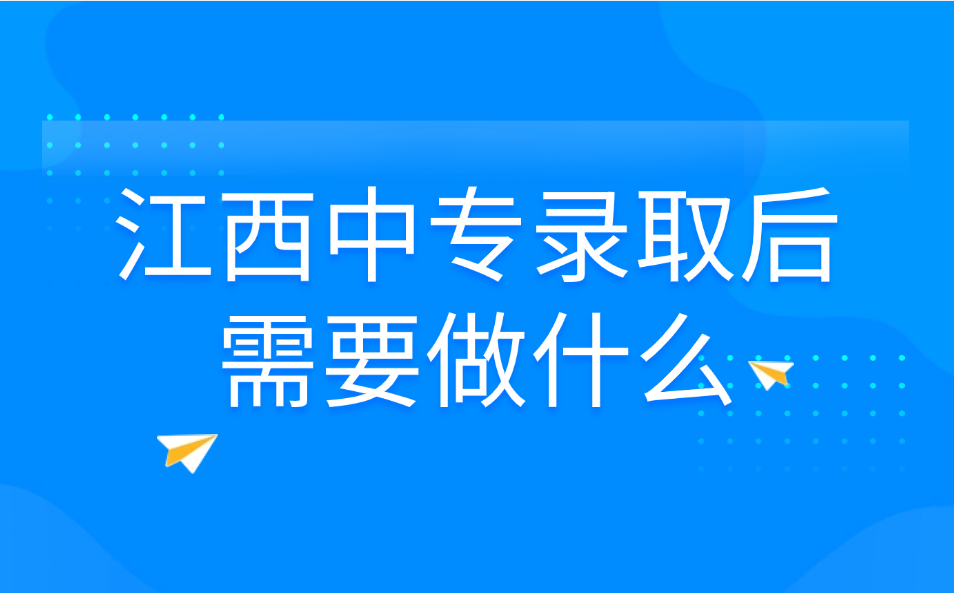 江西中专录取后需要做什么