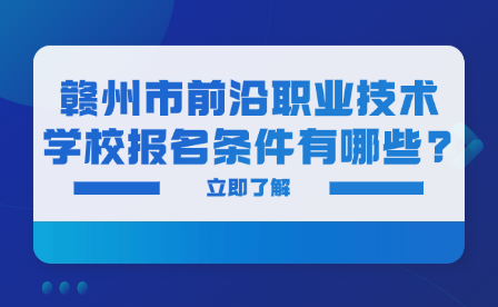 赣州市前沿职业技术学校报名条件有哪些?