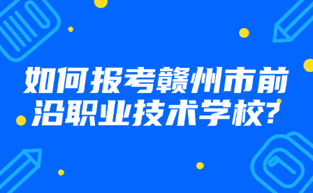 如何报考赣州市前沿职业技术学校?