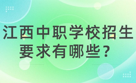 江西中职学校招生要求有哪些？