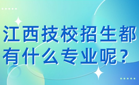 江西技校招生都有什么专业呢？