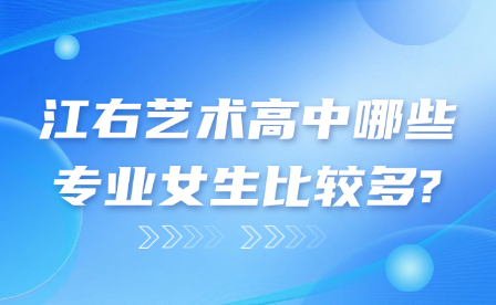 江右艺术高中哪些专业女生比较多?