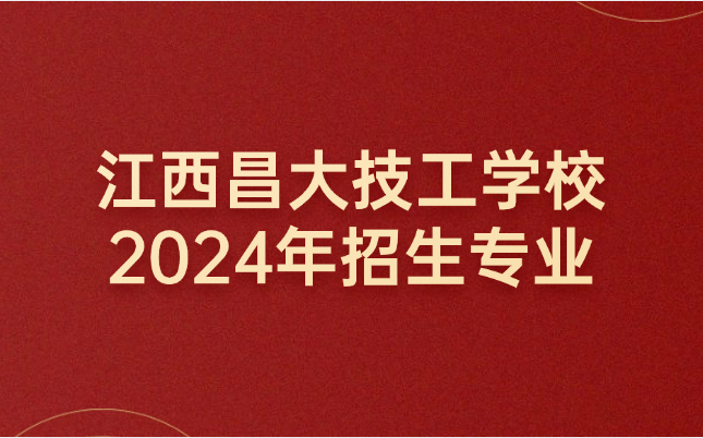 2024年江西昌大技工学校招生专业