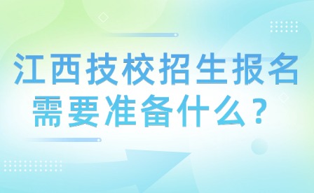 江西技校招生报名需要准备什么？