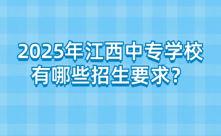 2025年江西中专学校有哪些招生要求？