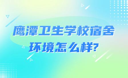 鹰潭卫生学校宿舍环境怎么样?