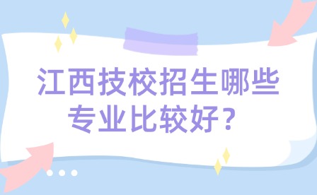 江西技校招生哪些专业比较好？