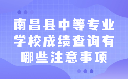 南昌县中等专业学校成绩查询有哪些注意事项