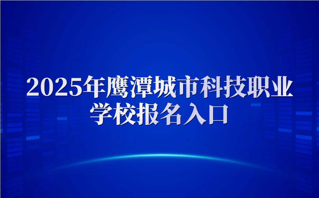 2025年鹰潭城市科技职业学校报名入口