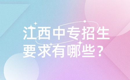 江西中专招生要求有哪些？