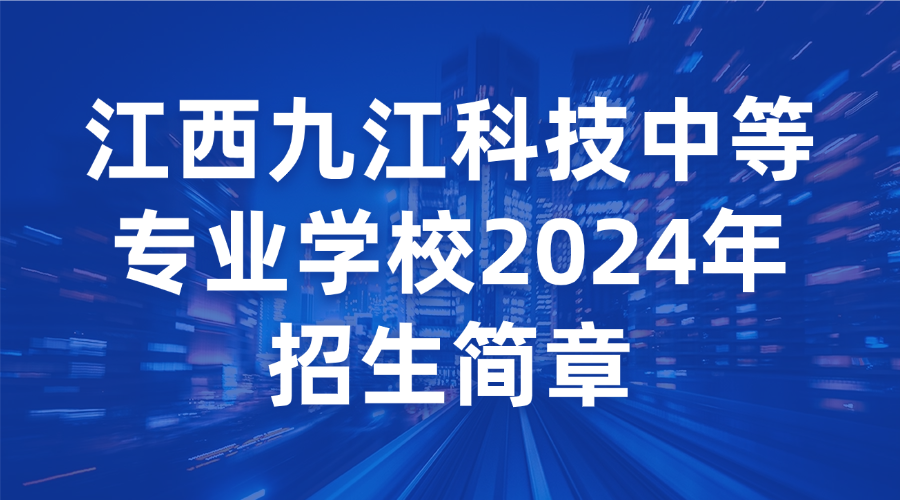 江西九江科技中等专业学校2024年招生简章