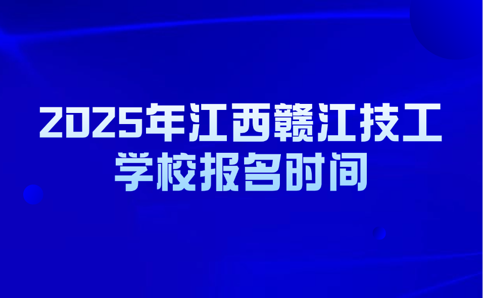 2025年江西赣江技工学校报名时间