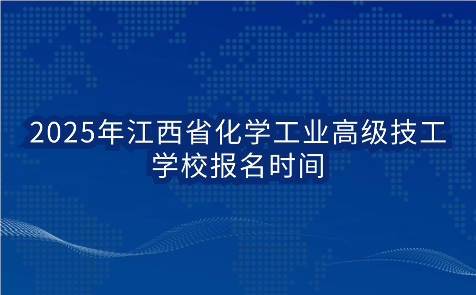 2025年江西省化学工业高级技工学校报名时间