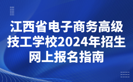 江西省电子商务高级技工学校2024年招生网上报名指南