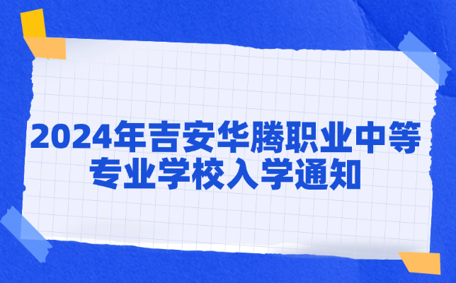 吉安华腾职业中等专业学校2024年入学通知