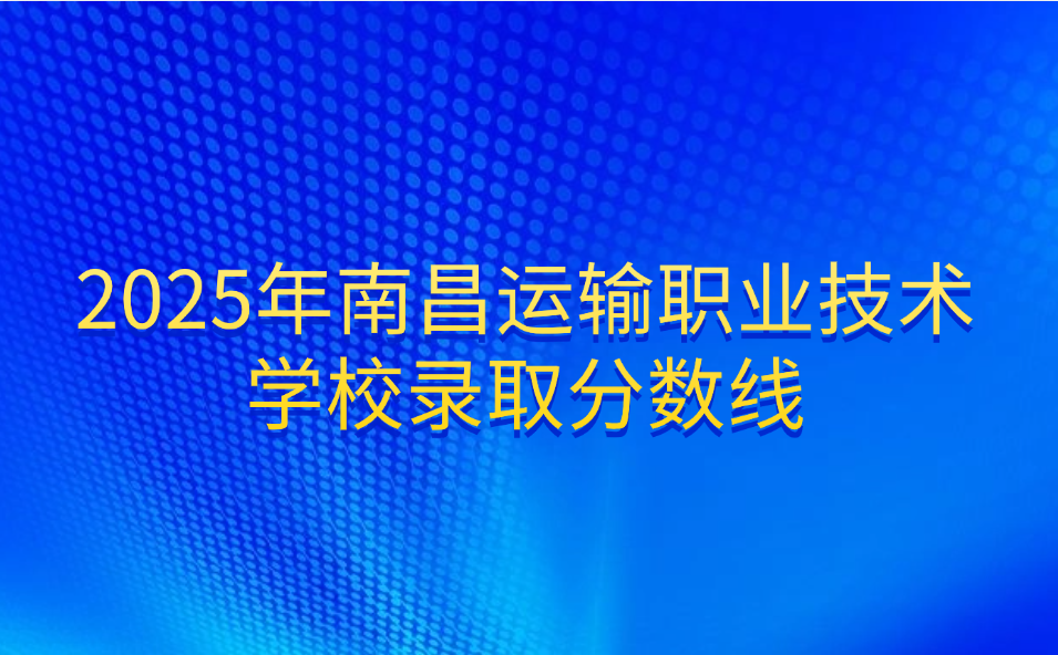 2025年南昌运输职业技术学校录取分数线