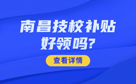 南昌技校补贴好领吗?