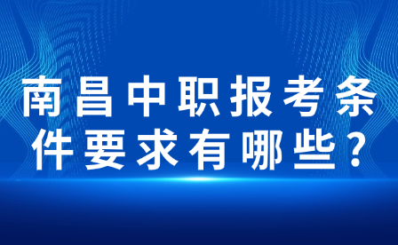 南昌中职报考条件要求有哪些?