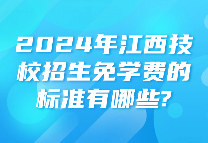 2024年江西技校招生免学费的标准有哪些?