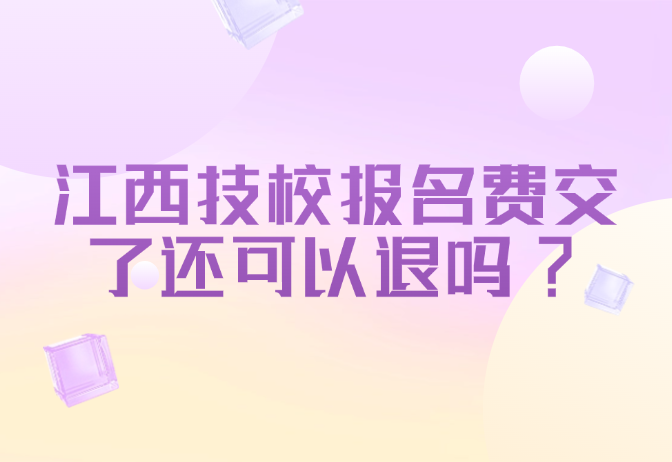 江西技校报名费交了还可以退吗?