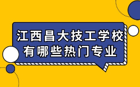 江西昌大技工学校有哪些热门专业