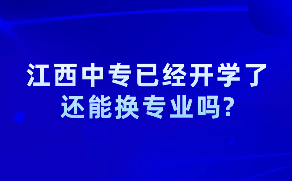 江西中专已经开学了，还能换专业吗?