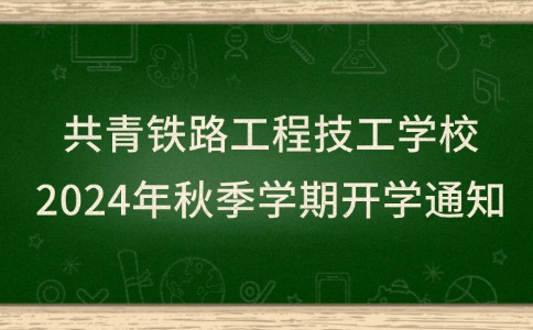 共青铁路工程技工学校2024年秋季学期开学通知