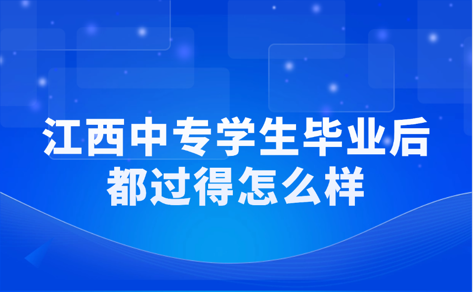 江西中专学生毕业后都过得怎么样