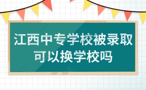 江西中专学校被录取可以换学校吗