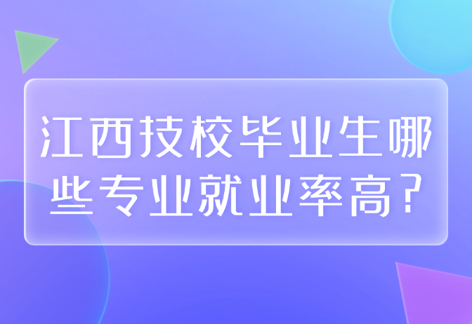 江西技校毕业生哪些专业就业率高?