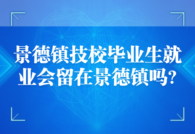 景德镇技校毕业生就业会留在景德镇吗?