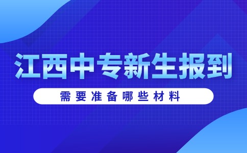 江西中专新生报到需要准备哪些材料