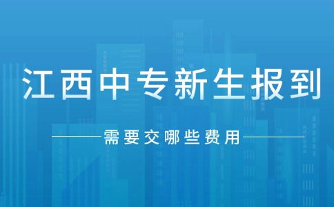 江西中专新生报到需要交哪些费用？