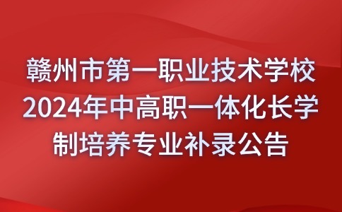 赣州市第一职业技术学校2024年中高职一体化长学制培养专业补录公告