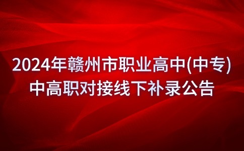 2024年赣州市职业高中(中专)中高职对接线下补录公告