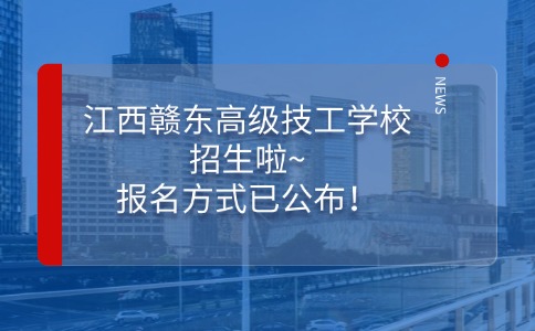 江西赣东高级技工学校招生啦~报名方式已公布！